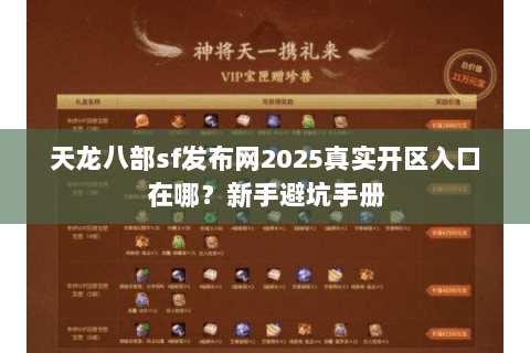 天龙八部sf发布网2025真实开区入口在哪？新手避坑手册