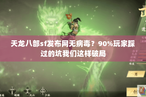 天龙八部sf发布网无病毒？90%玩家踩过的坑我们这样破局