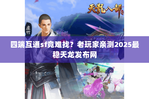 四端互通sf竟难找?老玩家亲测2025最稳天龙发布网 四端互通sf竟难找?老玩家亲测2025最稳天龙发布网