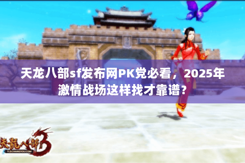 天龙八部sf发布网PK党必看,2025年激情战场这样找才靠谱? 天龙八部sf发布网PK党必看,2025年激情战场这样找才靠谱?