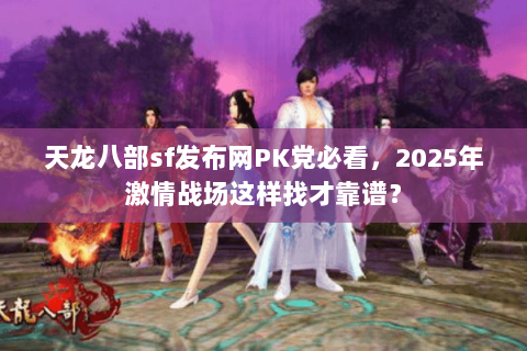 天龙八部sf发布网PK党必看,2025年激情战场这样找才靠谱? 天龙八部sf发布网PK党必看,2025年激情战场这样找才靠谱?