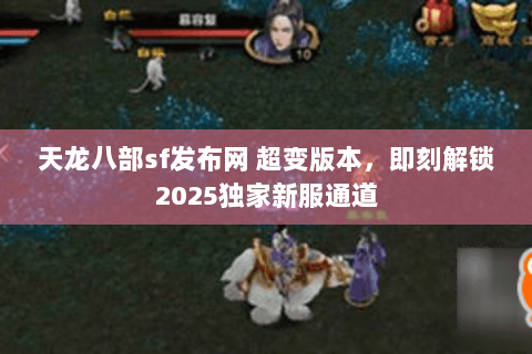 天龙八部sf发布网 超变版本，即刻解锁2025独家新服通道