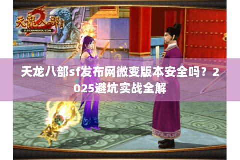 天龙八部sf发布网微变版本安全吗?2025避坑实战全解 天龙八部sf发布网微变版本安全吗?2025避坑实战全解