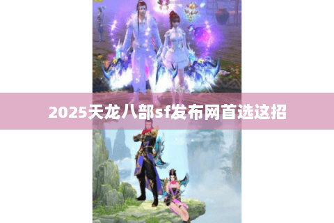 2025天龙八部sf发布网首选这招 2025天龙八部sf发布网首选这招