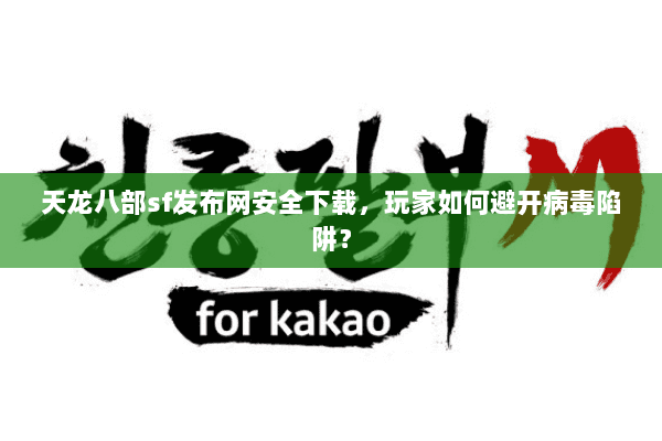 天龙八部sf发布网安全下载，玩家如何避开病毒陷阱？