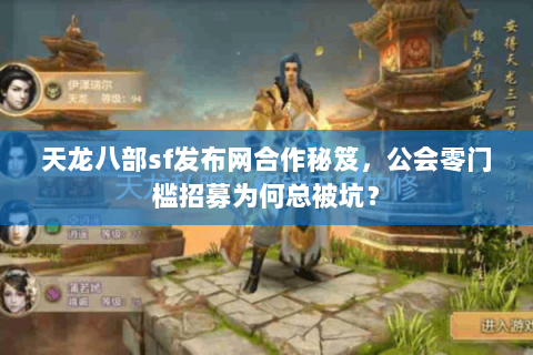 天龙八部sf发布网合作秘笈,公会零门槛招募为何总被坑? 天龙八部sf发布网合作秘笈,公会零门槛招募为何总被坑?