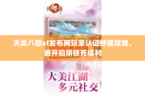 天龙八部sf发布网玩家认证终极攻略,避开陷阱锁死福利 天龙八部sf发布网玩家认证终极攻略,避开陷阱锁死福利