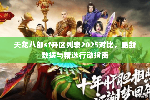 天龙八部sf开区列表2025对比,最新数据与精选行动指南 天龙八部sf开区列表2025对比,最新数据与精选行动指南