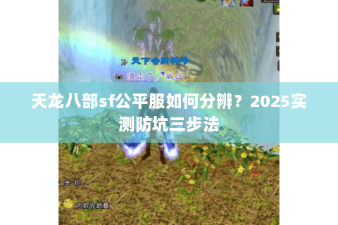 天龙八部sf公平服如何分辨？2025实测防坑三步法