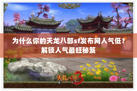 为什么你的天龙八部sf发布网人气低?解锁人气最旺秘笈 为什么你的天龙八部sf发布网人气低?解锁人气最旺秘笈