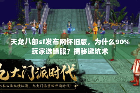 天龙八部sf发布网怀旧版,为什么90%玩家选错服?揭秘避坑术 天龙八部sf发布网怀旧版,为什么90%玩家选错服?揭秘避坑术