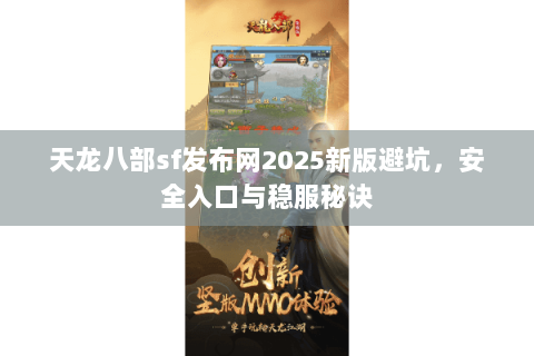 天龙八部sf发布网2025新版避坑,安全入口与稳服秘诀 天龙八部sf发布网2025新版避坑,安全入口与稳服秘诀