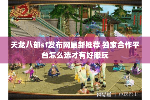 天龙八部sf发布网最新推荐 独家合作平台怎么选才有好服玩 天龙八部sf发布网最新推荐 独家合作平台怎么选才有好服玩