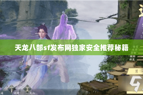 天龙八部sf发布网独家安全推荐秘籍 天龙八部sf发布网独家安全推荐秘籍