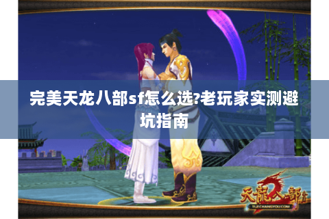 完美天龙八部sf怎么选?老玩家实测避坑指南