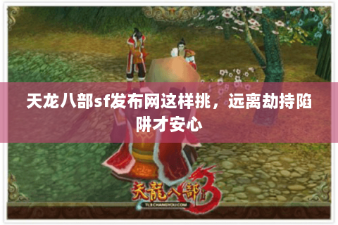 天龙八部sf发布网这样挑,远离劫持陷阱才安心 天龙八部sf发布网这样挑,远离劫持陷阱才安心