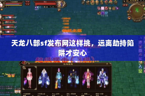 天龙八部sf发布网这样挑,远离劫持陷阱才安心 天龙八部sf发布网这样挑,远离劫持陷阱才安心