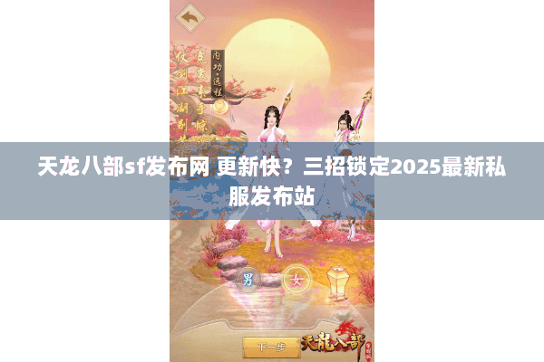 天龙八部sf发布网 更新快?三招锁定2025最新私服发布站 天龙八部sf发布网 更新快?三招锁定2025最新私服发布站