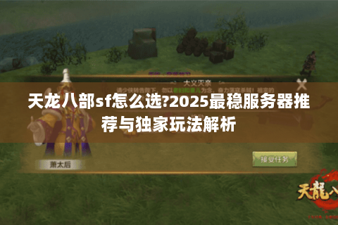 天龙八部sf怎么选?2025最稳服务器推荐与独家玩法解析