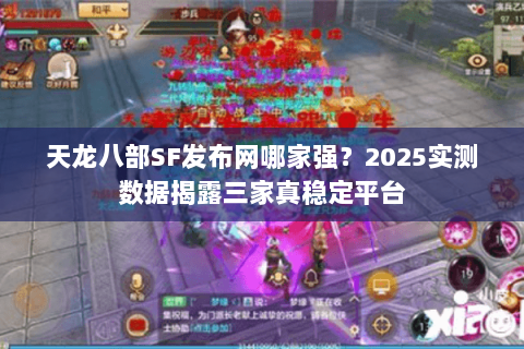 天龙八部SF发布网哪家强?2025实测数据揭露三家真稳定平台 天龙八部SF发布网哪家强?2025实测数据揭露三家真稳定平台