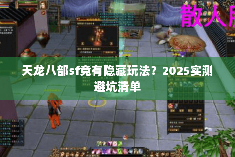 天龙八部sf竟有隐藏玩法?2025实测避坑清单 天龙八部sf竟有隐藏玩法?2025实测避坑清单