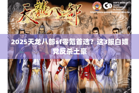 2025天龙八部sf零氪首选？这3服白嫖党反杀土豪