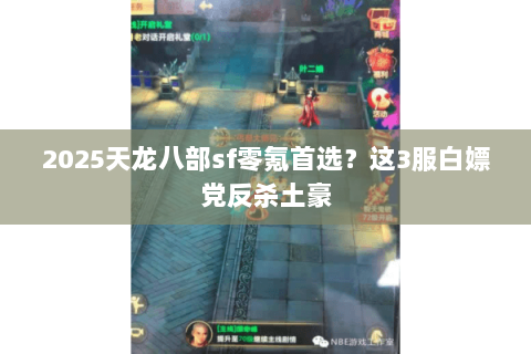 2025天龙八部sf零氪首选?这3服白嫖党反杀土豪 2025天龙八部sf零氪首选?这3服白嫖党反杀土豪