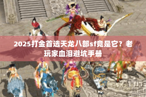 2025打金首选天龙八部sf竟是它?老玩家血泪避坑手册 2025打金首选天龙八部sf竟是它?老玩家血泪避坑手册