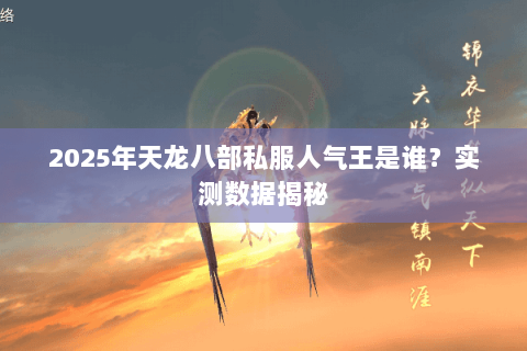 2025年天龙八部私服人气王是谁?实测数据揭秘 2025年天龙八部私服人气王是谁?实测数据揭秘