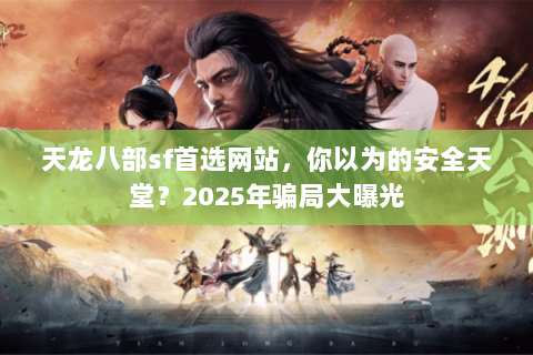 天龙八部sf首选网站,你以为的安全天堂?2025年骗局大曝光 天龙八部sf首选网站,你以为的安全天堂?2025年骗局大曝光