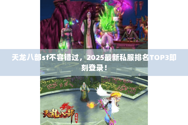 天龙八部sf不容错过，2025最新私服排名TOP3即刻登录！