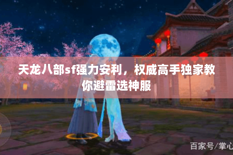 天龙八部sf强力安利,权威高手独家教你避雷选神服 天龙八部sf强力安利,权威高手独家教你避雷选神服
