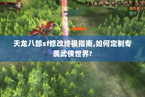 天龙八部sf修改终极指南,如何定制专属武侠世界?