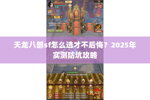 天龙八部sf怎么选才不后悔?2025年实测防坑攻略 天龙八部sf怎么选才不后悔?2025年实测防坑攻略