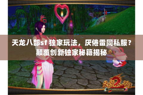 天龙八部sf 独家玩法，厌倦雷同私服？颠覆创新独家秘籍揭秘