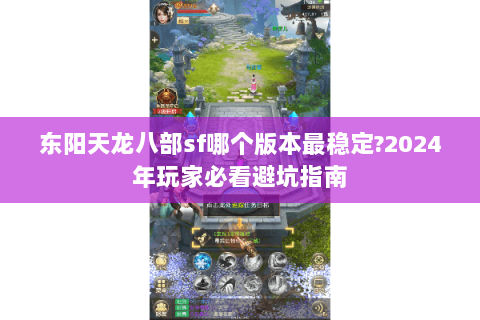 东阳天龙八部sf哪个版本最稳定?2024年玩家必看避坑指南