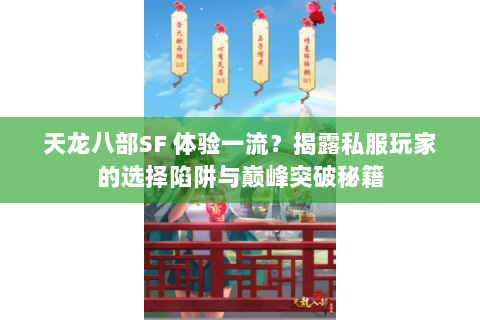 天龙八部SF 体验一流?揭露私服玩家的选择陷阱与巅峰突破秘籍 天龙八部SF 体验一流?揭露私服玩家的选择陷阱与巅峰突破秘籍