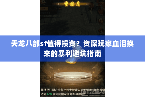 天龙八部sf值得投资？资深玩家血泪换来的暴利避坑指南