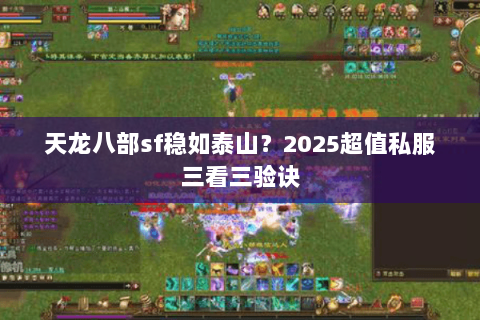 天龙八部sf稳如泰山?2025超值私服三看三验诀 天龙八部sf稳如泰山?2025超值私服三看三验诀