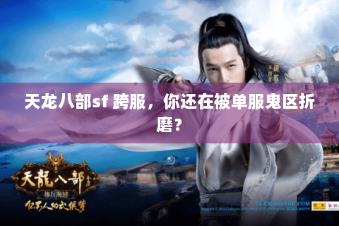 天龙八部sf 跨服,你还在被单服鬼区折磨? 天龙八部sf 跨服,你还在被单服鬼区折磨?