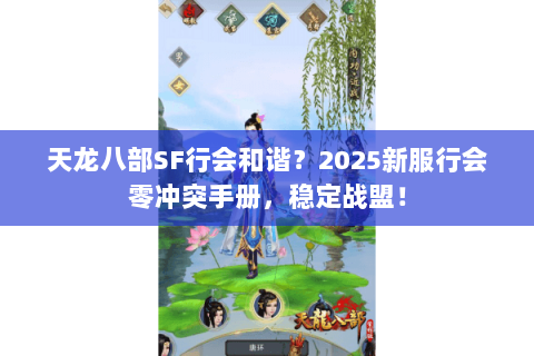天龙八部SF行会和谐?2025新服行会零冲突手册,稳定战盟! 天龙八部SF行会和谐?2025新服行会零冲突手册,稳定战盟!