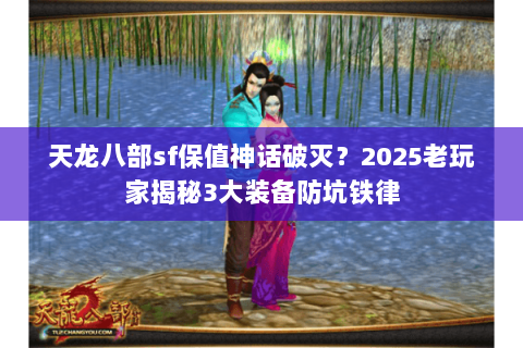 天龙八部sf保值神话破灭?2025老玩家揭秘3大装备防坑铁律 天龙八部sf保值神话破灭?2025老玩家揭秘3大装备防坑铁律