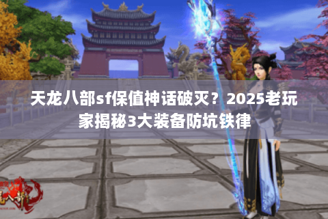 天龙八部sf保值神话破灭?2025老玩家揭秘3大装备防坑铁律 天龙八部sf保值神话破灭?2025老玩家揭秘3大装备防坑铁律