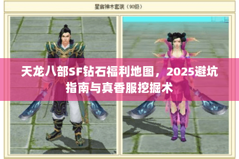 天龙八部SF钻石福利地图,2025避坑指南与真香服挖掘术 天龙八部SF钻石福利地图,2025避坑指南与真香服挖掘术