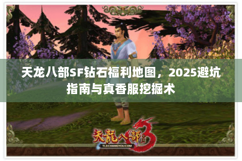 天龙八部SF钻石福利地图,2025避坑指南与真香服挖掘术 天龙八部SF钻石福利地图,2025避坑指南与真香服挖掘术