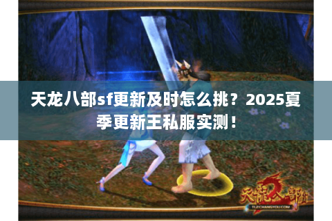 天龙八部sf更新及时怎么挑?2025夏季更新王私服实测! 天龙八部sf更新及时怎么挑?2025夏季更新王私服实测!