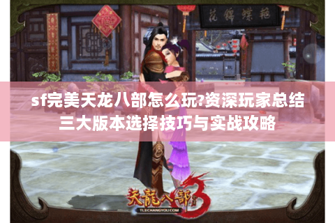 sf完美天龙八部怎么玩?资深玩家总结三大版本选择技巧与实战攻略 sf完美天龙八部怎么玩?资深玩家总结三大版本选择技巧与实战攻略