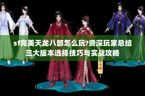 sf完美天龙八部怎么玩?资深玩家总结三大版本选择技巧与实战攻略 sf完美天龙八部怎么玩?资深玩家总结三大版本选择技巧与实战攻略