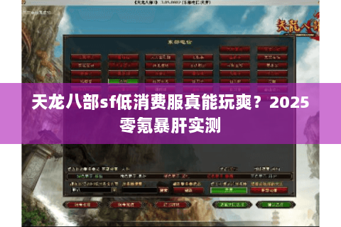 天龙八部sf低消费服真能玩爽?2025零氪暴肝实测 天龙八部sf低消费服真能玩爽?2025零氪暴肝实测