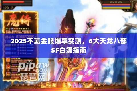 2025不氪金服爆率实测，6大天龙八部SF白嫖指南